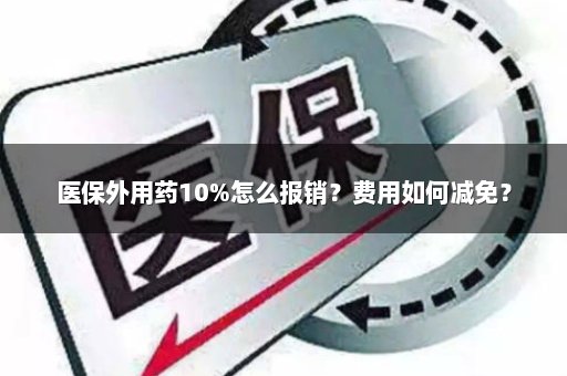 医保外用药10%怎么报销？费用如何减免？