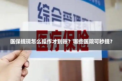 医保提现怎么操作才到账？哪些医院可秒提？