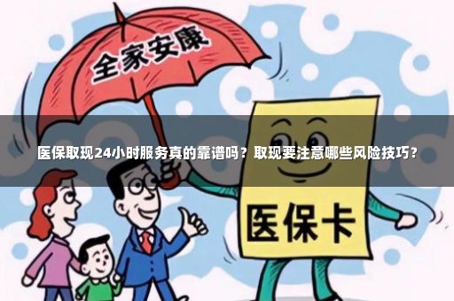 医保取现24小时服务真的靠谱吗？取现要注意哪些风险技巧？